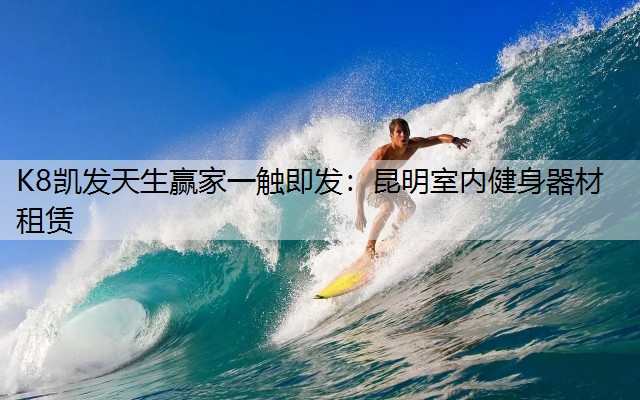 K8凯发天生赢家一触即发：昆明室内健身器材租赁