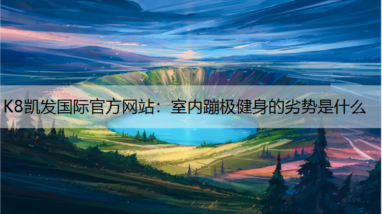 K8凯发国际官方网站：室内蹦极健身的劣势是什么