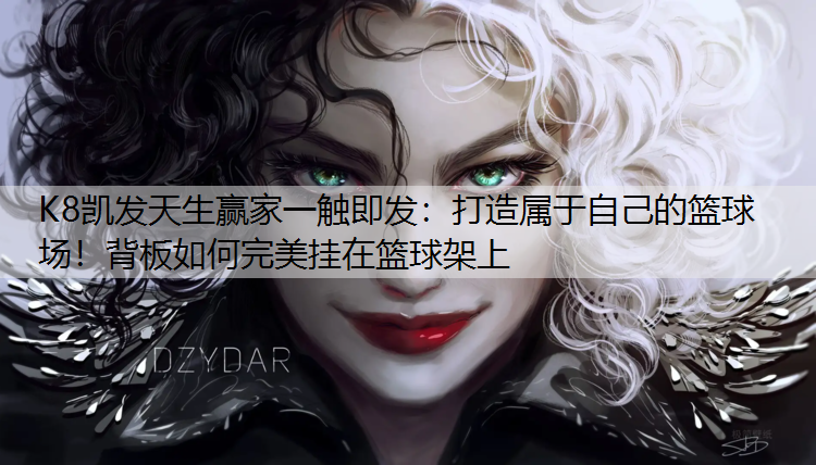 K8凯发天生赢家一触即发：打造属于自己的篮球场！背板如何完美挂在篮球架上