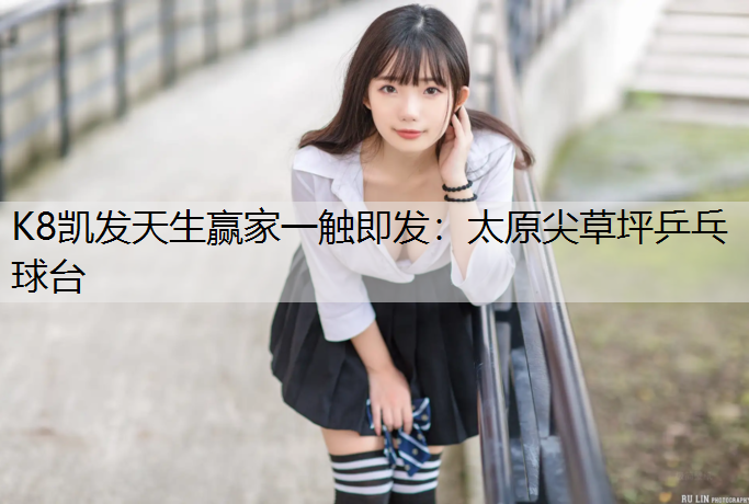 K8凯发天生赢家一触即发：太原尖草坪乒乓球台