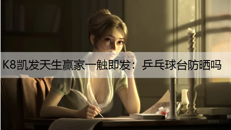 K8凯发天生赢家一触即发：乒乓球台防晒吗