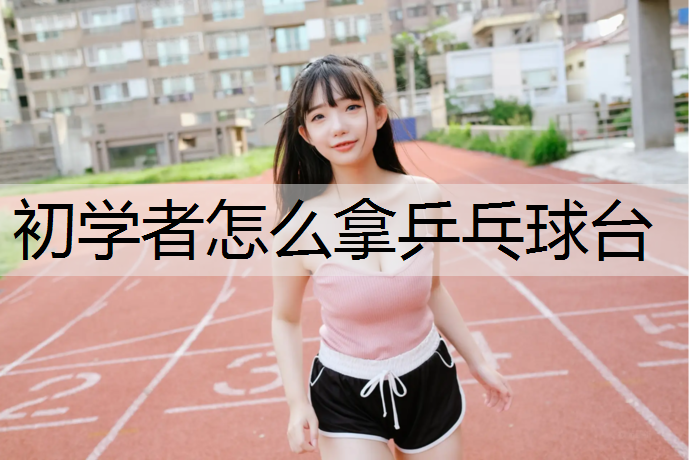 初学者怎么拿乒乓球台