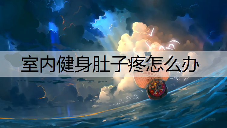 室内健身肚子疼怎么办 室内健身肚子疼怎么办