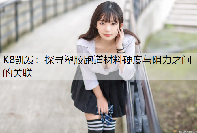 探寻塑胶跑道材料硬度与阻力之间的关联