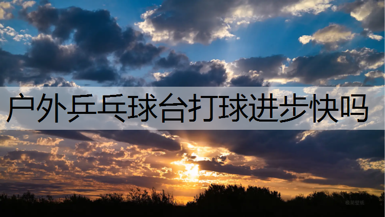 户外乒乓球台打球进步快吗