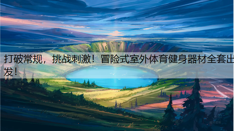 打破常规，挑战刺激！冒险式室外体育健身器材全套出发！